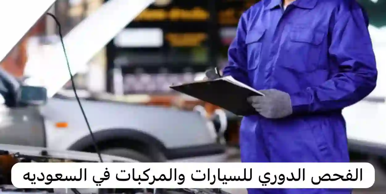 كم رسوم الفحص الدوري للسيارة في السعودية 1445 والشروط المطلوبة