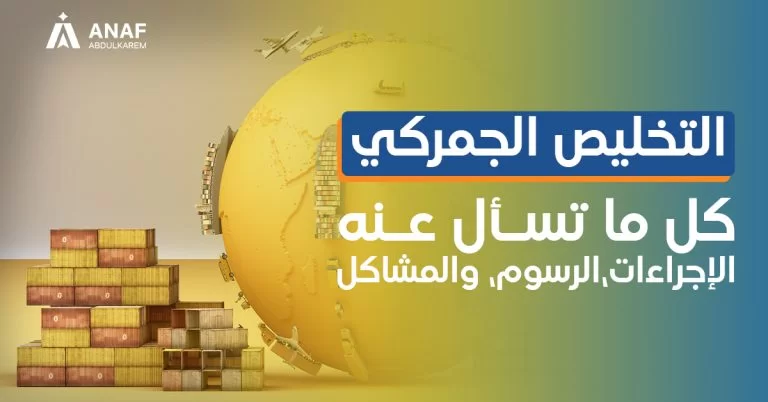 اجراءات والأوراق المطلوبة لتخليص شحنة من الجمارك