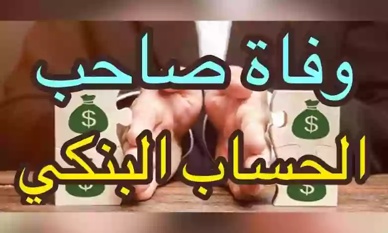 ما يحدث في الحسابات البنكية بالمواطن أو المقيم بعد وفاته