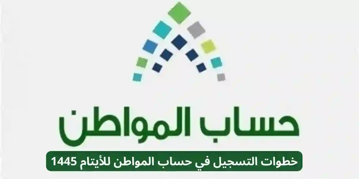 الشروط والاوراق المطلوبة لتسجيل الأيتام في حساب المواطن 1445